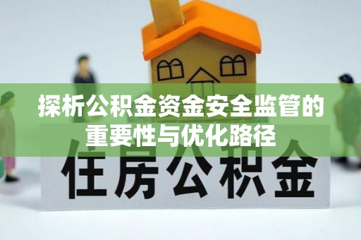 宁阳探析公积金资金安全监管的重要性与优化路径