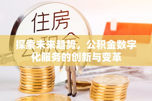 宁阳探索未来趋势，公积金数字化服务的创新与变革
