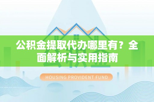 宁阳公积金提取代办哪里有？全面解析与实用指南