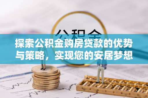 宁阳探索公积金购房贷款的优势与策略，实现您的安居梦想