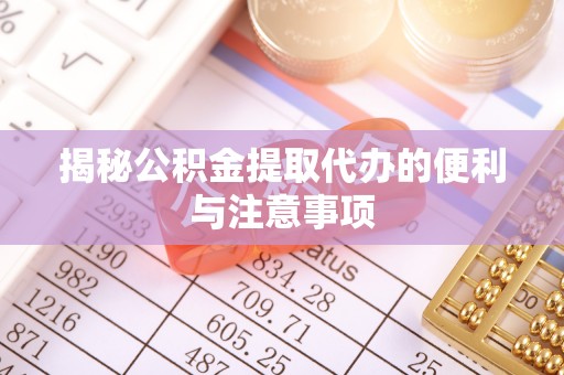 宁阳揭秘公积金提取代办的便利与注意事项