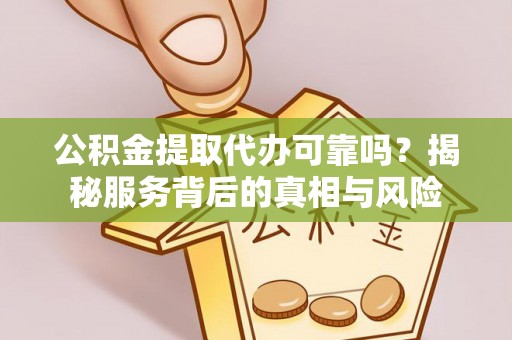 宁阳公积金提取代办可靠吗？揭秘服务背后的真相与风险