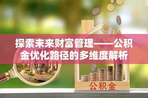 宁阳探索未来财富管理——公积金优化路径的多维度解析