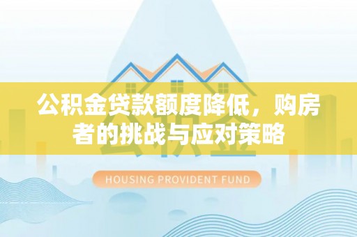 宁阳公积金贷款额度降低，购房者的挑战与应对策略