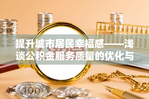 宁阳提升城市居民幸福感——浅谈公积金服务质量的优化与未来
