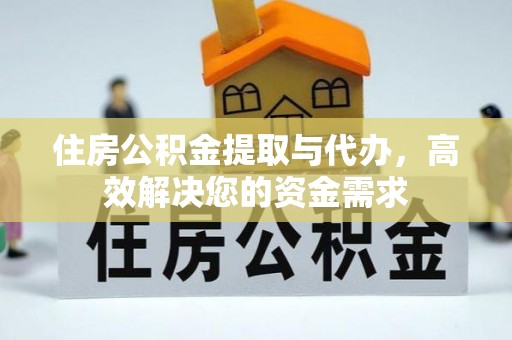 宁阳住房公积金提取与代办，高效解决您的资金需求