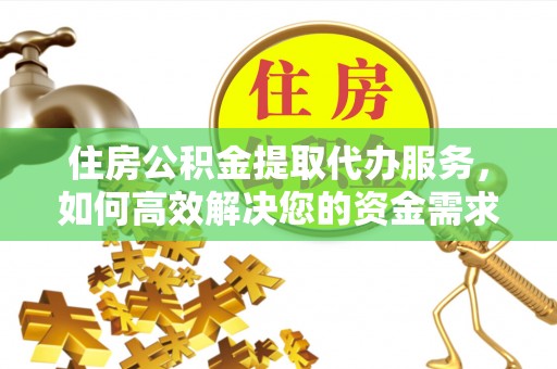 宁阳住房公积金提取代办服务，如何高效解决您的资金需求