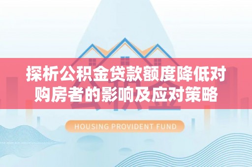 宁阳探析公积金贷款额度降低对购房者的影响及应对策略