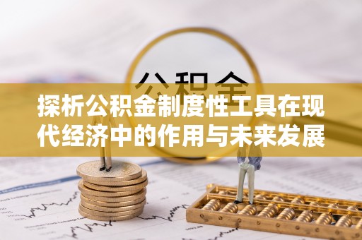宁阳探析公积金制度性工具在现代经济中的作用与未来发展趋势