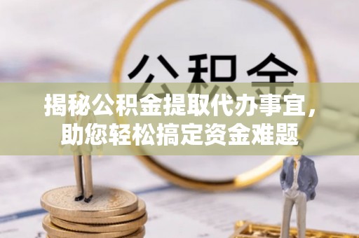 宁阳揭秘公积金提取代办事宜，助您轻松搞定资金难题