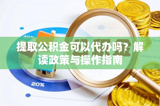 宁阳提取公积金可以代办吗？解读政策与操作指南
