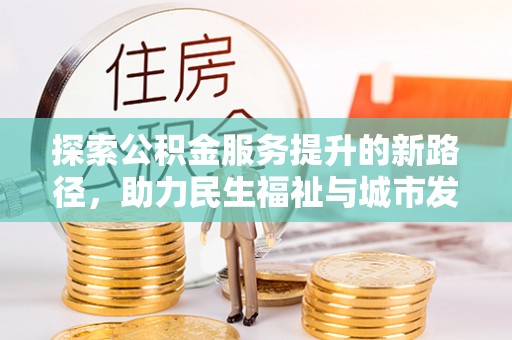 宁阳探索公积金服务提升的新路径，助力民生福祉与城市发展