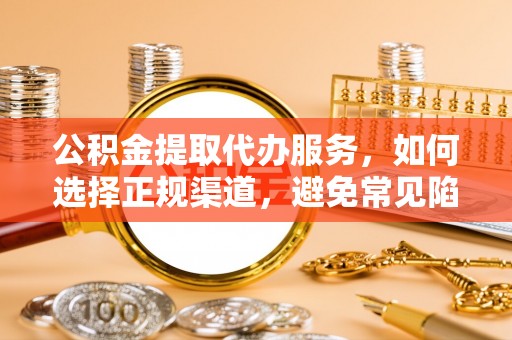 宁阳公积金提取代办服务，如何选择正规渠道，避免常见陷阱