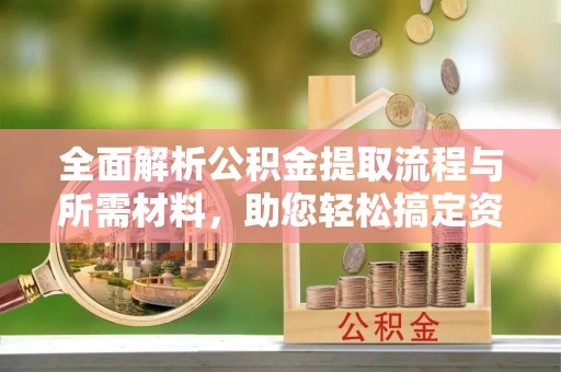 宁阳全面解析公积金提取流程与所需材料，助您轻松搞定资金提取