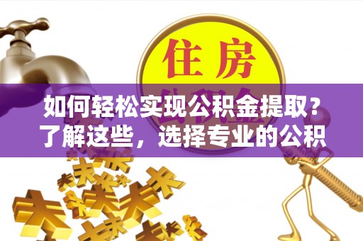 宁阳如何轻松实现公积金提取？了解这些，选择专业的公积金提取代办服务