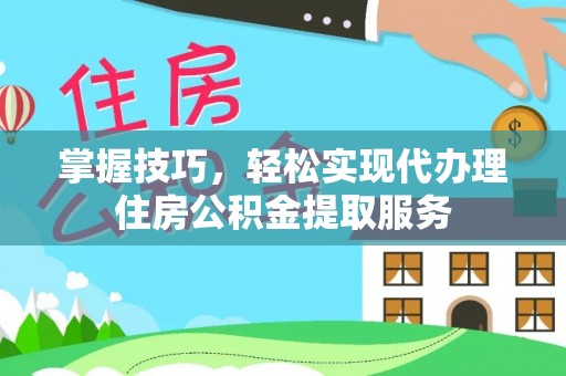 宁阳掌握技巧，轻松实现代办理住房公积金提取服务