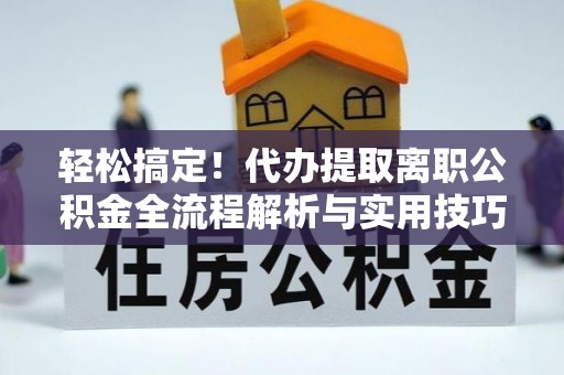 宁阳轻松搞定！代办提取离职公积金全流程解析与实用技巧