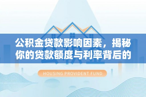 宁阳公积金贷款影响因素，揭秘你的贷款额度与利率背后的秘密