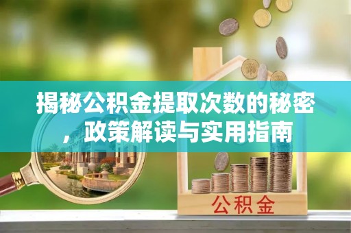 宁阳揭秘公积金提取次数的秘密，政策解读与实用指南