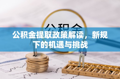 宁阳公积金提取政策解读，新规下的机遇与挑战