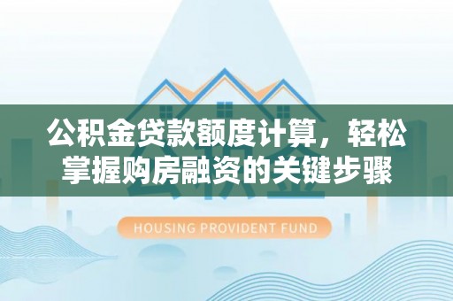 宁阳公积金贷款额度计算，轻松掌握购房融资的关键步骤
