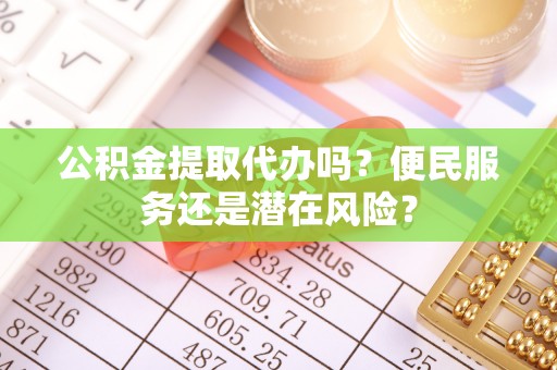 宁阳公积金提取代办吗？便民服务还是潜在风险？