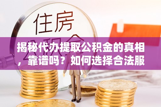 宁阳揭秘代办提取公积金的真相，靠谱吗？如何选择合法服务？