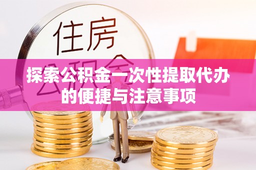 宁阳探索公积金一次性提取代办的便捷与注意事项