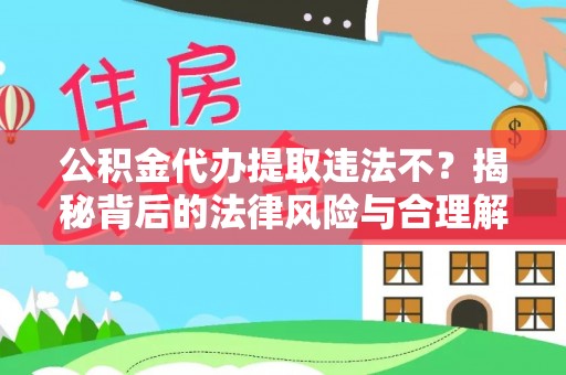 宁阳公积金代办提取违法不？揭秘背后的法律风险与合理解决方案