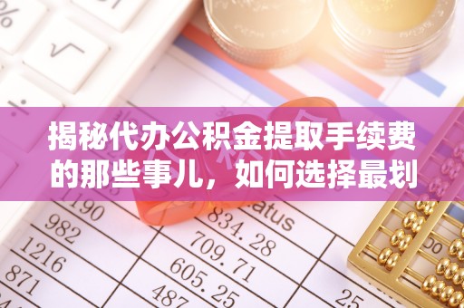 宁阳揭秘代办公积金提取手续费的那些事儿，如何选择最划算的服务？