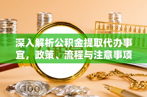 宁阳深入解析公积金提取代办事宜，政策、流程与注意事项全攻略