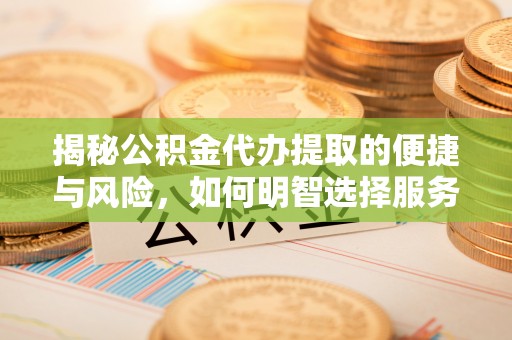 宁阳揭秘公积金代办提取的便捷与风险，如何明智选择服务？