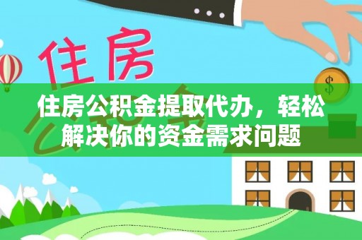 宁阳住房公积金提取代办，轻松解决你的资金需求问题