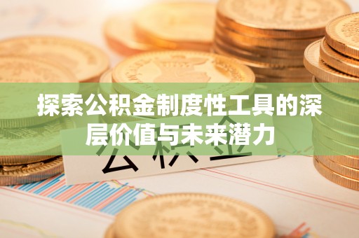 宁阳探索公积金制度性工具的深层价值与未来潜力