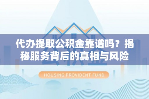 宁阳代办提取公积金靠谱吗？揭秘服务背后的真相与风险