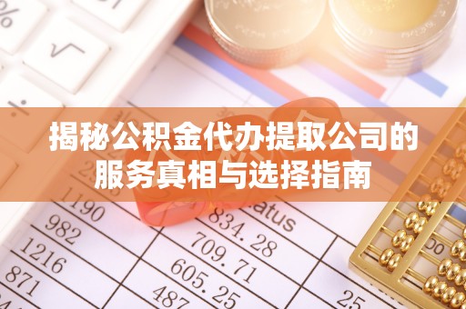 宁阳揭秘公积金代办提取公司的服务真相与选择指南