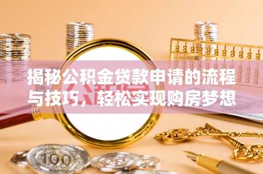 宁阳揭秘公积金贷款申请的流程与技巧，轻松实现购房梦想