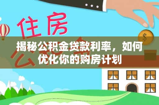 宁阳揭秘公积金贷款利率，如何优化你的购房计划
