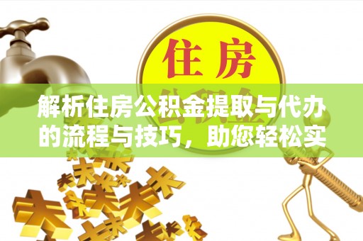宁阳解析住房公积金提取与代办的流程与技巧，助您轻松实现资金流动