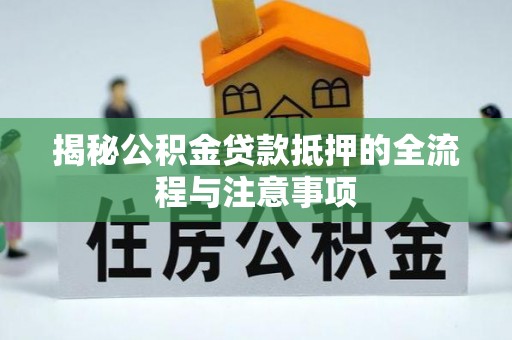 宁阳揭秘公积金贷款抵押的全流程与注意事项