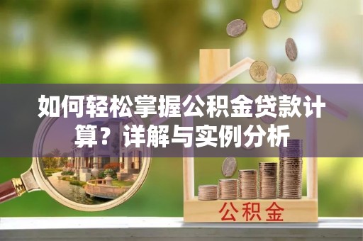 宁阳如何轻松掌握公积金贷款计算？详解与实例分析