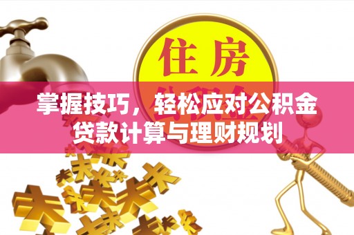 宁阳掌握技巧，轻松应对公积金贷款计算与理财规划