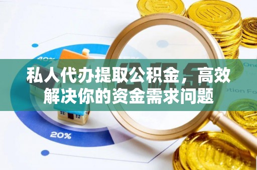 宁阳私人代办提取公积金，高效解决你的资金需求问题