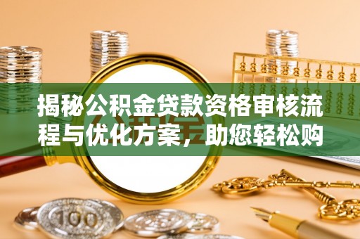 宁阳揭秘公积金贷款资格审核流程与优化方案，助您轻松购房